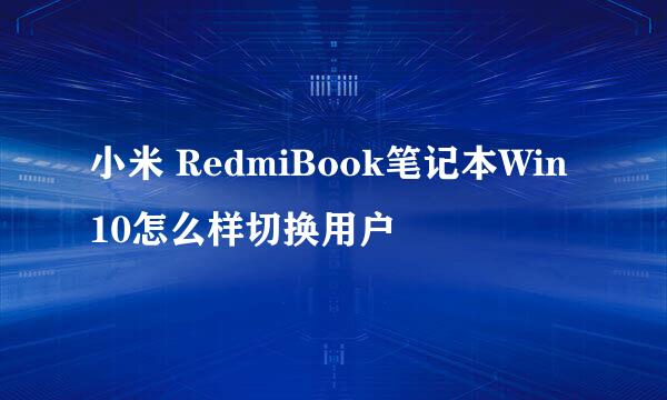 小米 RedmiBook笔记本Win10怎么样切换用户