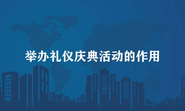 举办礼仪庆典活动的作用