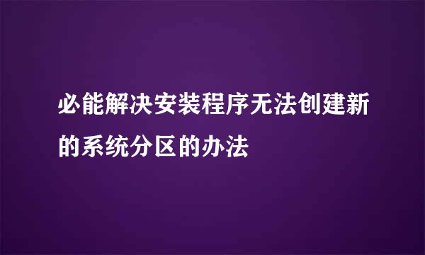 必能解决安装程序无法创建新的系统分区的办法