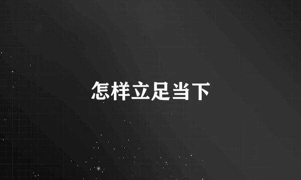 怎样立足当下