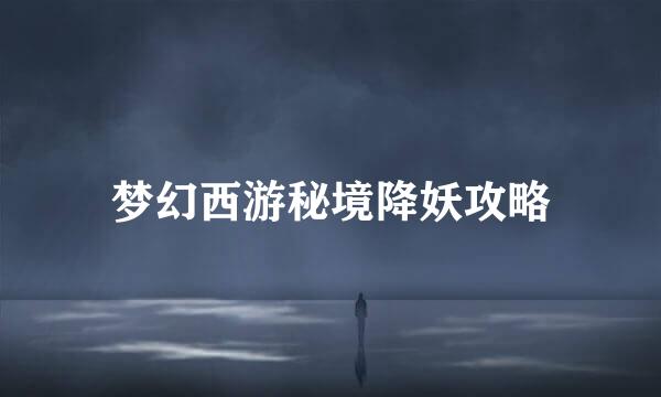 梦幻西游秘境降妖攻略