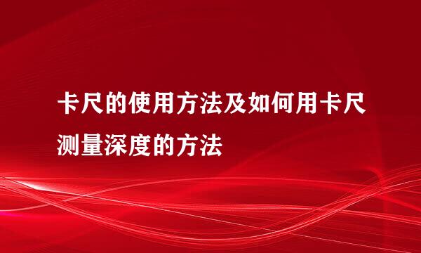 卡尺的使用方法及如何用卡尺测量深度的方法