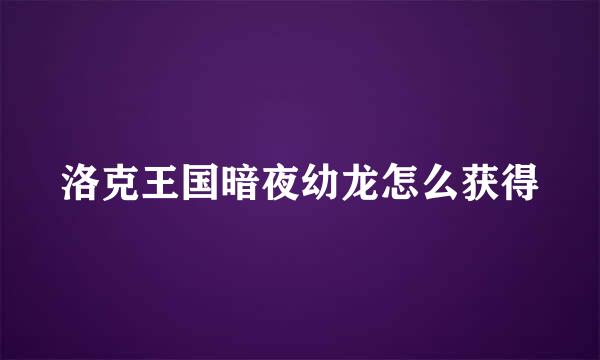 洛克王国暗夜幼龙怎么获得