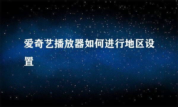 爱奇艺播放器如何进行地区设置
