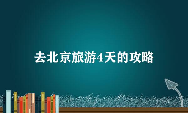 去北京旅游4天的攻略