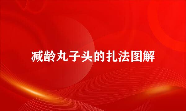 减龄丸子头的扎法图解