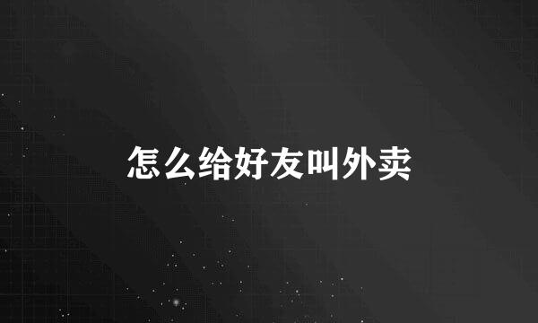 怎么给好友叫外卖