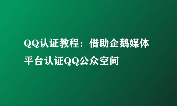 QQ认证教程：借助企鹅媒体平台认证QQ公众空间