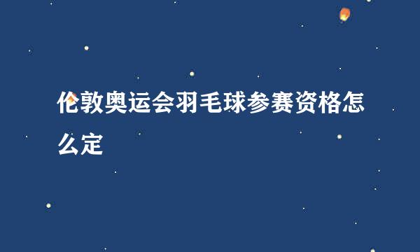 伦敦奥运会羽毛球参赛资格怎么定