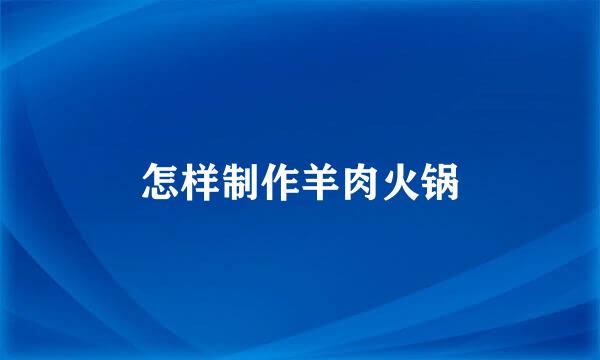 怎样制作羊肉火锅