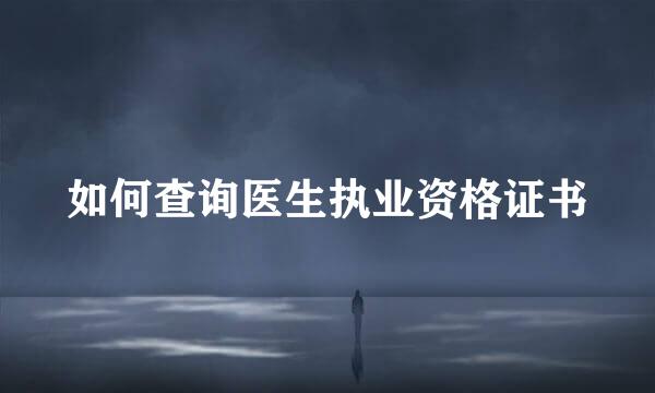 如何查询医生执业资格证书