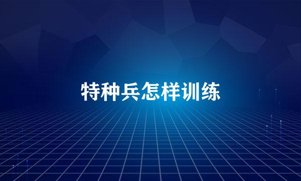 特种兵怎样训练