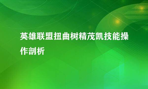 英雄联盟扭曲树精茂凯技能操作剖析