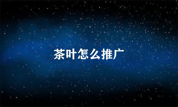 茶叶怎么推广