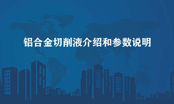 铝合金切削液介绍和参数说明
