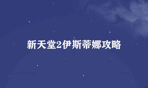 新天堂2伊斯蒂娜攻略