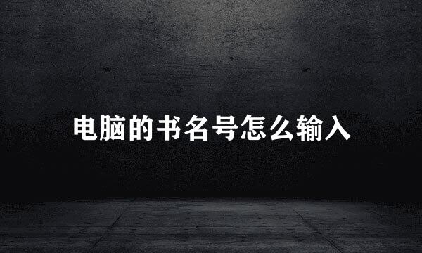 电脑的书名号怎么输入