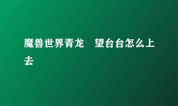 魔兽世界青龙瞭望台台怎么上去
