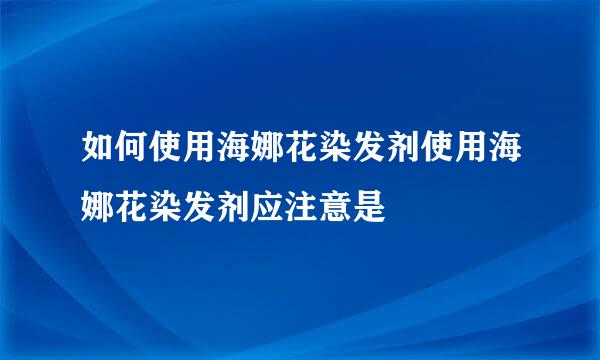 如何使用海娜花染发剂使用海娜花染发剂应注意是