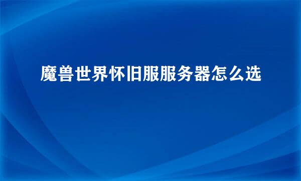 魔兽世界怀旧服服务器怎么选