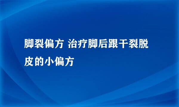 脚裂偏方 治疗脚后跟干裂脱皮的小偏方