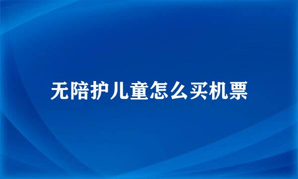 无陪护儿童怎么买机票