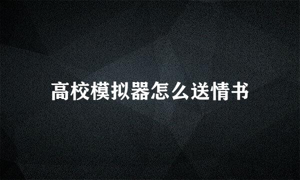 高校模拟器怎么送情书