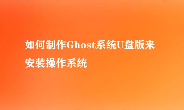 如何制作Ghost系统U盘版来安装操作系统
