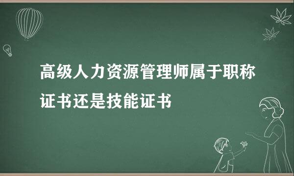 高级人力资源管理师属于职称证书还是技能证书