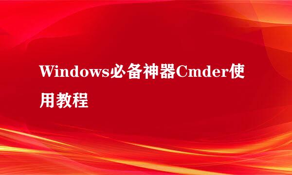 Windows必备神器Cmder使用教程