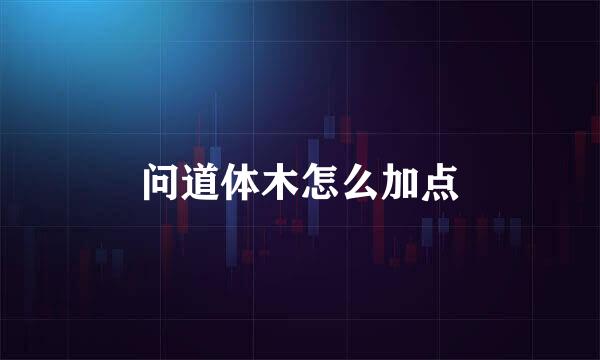 问道体木怎么加点