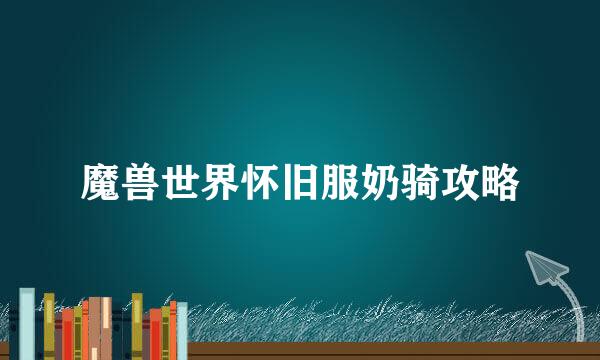 魔兽世界怀旧服奶骑攻略