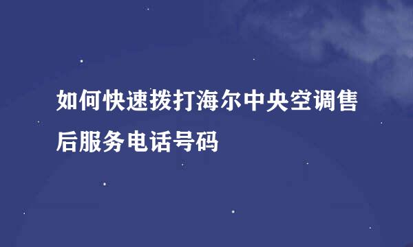 如何快速拨打海尔中央空调售后服务电话号码