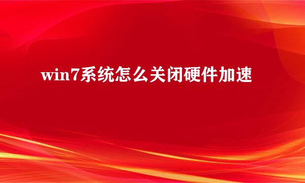 win7系统怎么关闭硬件加速