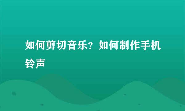 如何剪切音乐？如何制作手机铃声