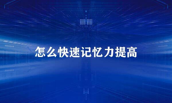 怎么快速记忆力提高