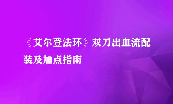 《艾尔登法环》双刀出血流配装及加点指南