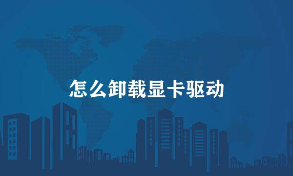怎么卸载显卡驱动
