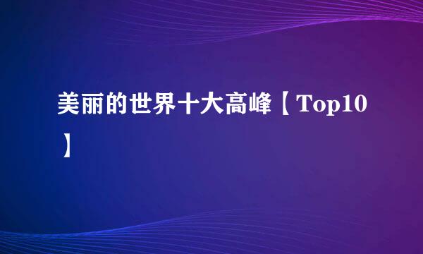 美丽的世界十大高峰【Top10】