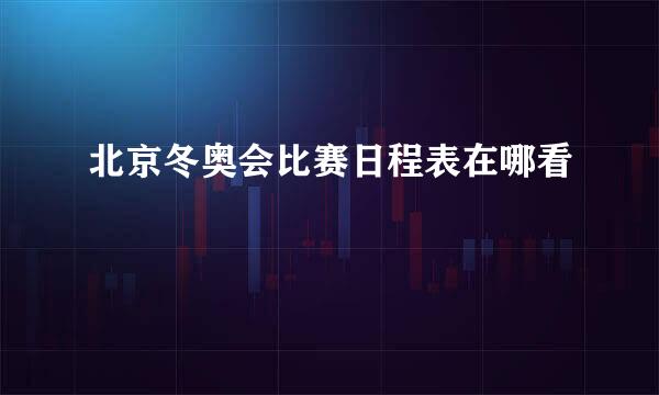 北京冬奥会比赛日程表在哪看