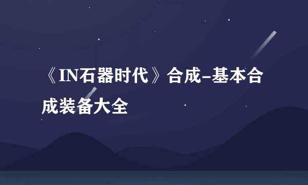 《IN石器时代》合成-基本合成装备大全