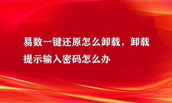 易数一键还原怎么卸载，卸载提示输入密码怎么办
