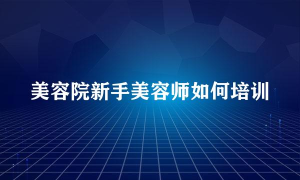 美容院新手美容师如何培训
