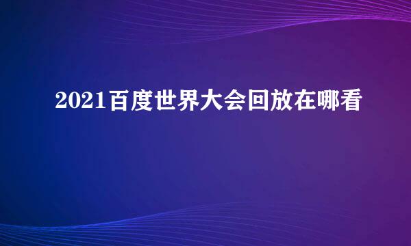 2021百度世界大会回放在哪看