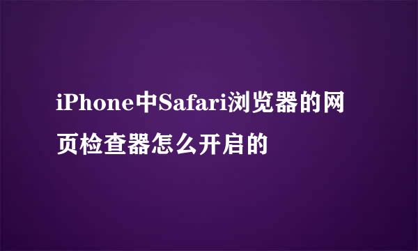 iPhone中Safari浏览器的网页检查器怎么开启的