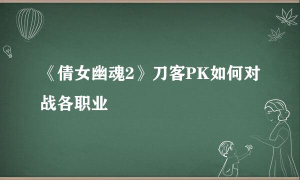 《倩女幽魂2》刀客PK如何对战各职业