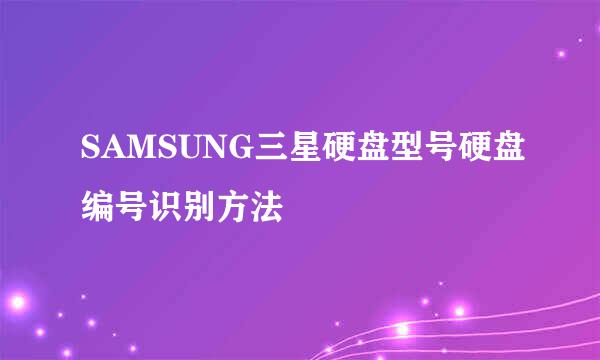 SAMSUNG三星硬盘型号硬盘编号识别方法