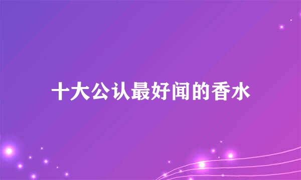 十大公认最好闻的香水