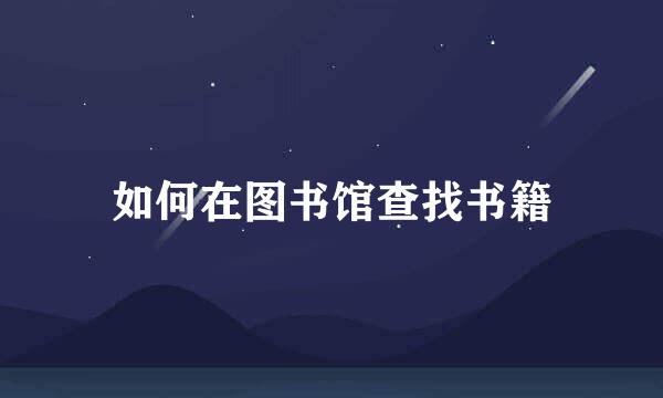 如何在图书馆查找书籍