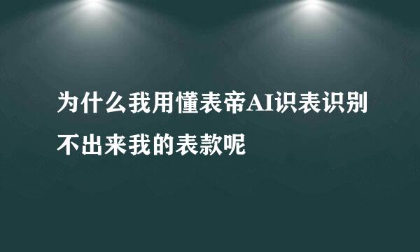 为什么我用懂表帝AI识表识别不出来我的表款呢